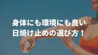 身体にも環境にも良い日焼け止めの選び方！紫外線吸収剤の、肌、ホルモン、環境への害について