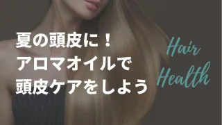 夏の頭皮に！エッセンシャルオイル（アロマオイル）で頭皮ケアをしよう