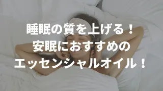 睡眠の質を上げる！！安眠におすすめのエッセンシャルオイル（アロマオイル）！