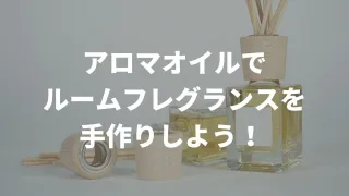 ルームフレグランスはもう必要ない！アロマオイルでお部屋の芳香剤を手作りしよう！