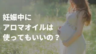 妊娠中に禁忌のエッセンシャルオイル（アロマオイル）と妊婦さんにおすすめなオイル