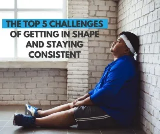 The Top 5 Challenges of Getting in Shape and Staying Consistent