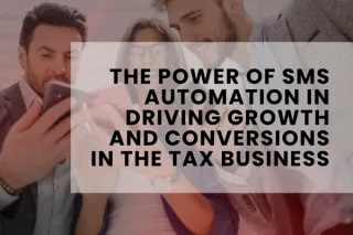 The Power of SMS Automation in Driving Growth and Conversions in the Tax Business