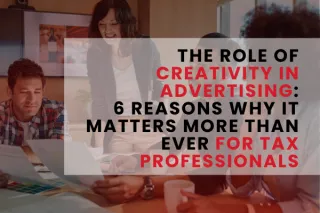 The Role of Creativity in Advertising: 6 Reasons Why It Matters More Than Ever for Tax Professionals