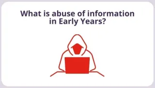 What is abuse of information in early years?