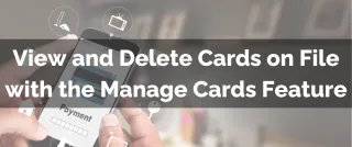 New Feature: View and Delete Cards on File with the Manage Cards Feature