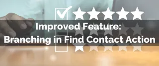 Improved Feature:  Branching in Find Contact Action