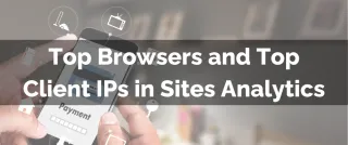 New Feature: Top Browsers and Top Client IPs in Sites Analytics