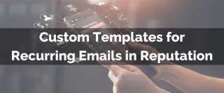 New Feature: Custom Templates for Recurring Emails in Reputation