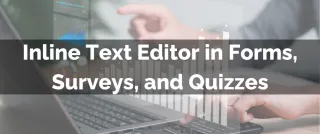 Improved Feature: Inline Text Editor in Forms, Surveys, and Quizzes