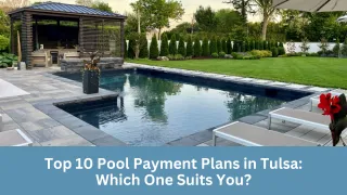Top 10 Pool Payment Plans in Tulsa: Which One Suits You?
