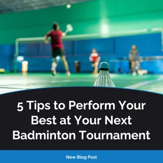 5 Tips to Perform Your Best at Your Next Badminton Tournament