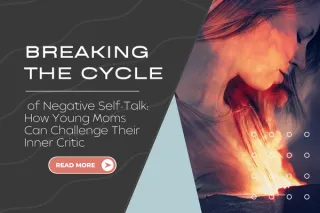 Breaking the Cycle of Negative Self-Talk: How Young Moms Can Challenge Their Inner Critic