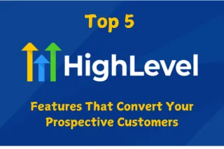 Top 5 GoHighLevel Features That Convert Your Prospective Customers