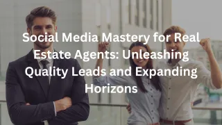 Social Media Mastery for Real Estate Agents: Unleashing Quality Leads and Expanding Horizons