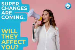 Super Changes Are Coming—Will They Affect You? 