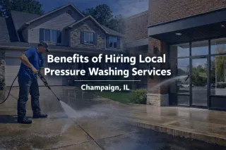 Benefits of Hiring Local Pressure Washing Services in Champaign, IL