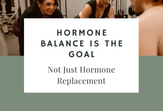 Hormone Balance is the Goal, Not Just Hormone Replacement