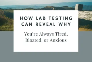 How Lab Testing Can Reveal Why You’re Always Tired, Bloated, or Anxious
