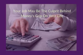 Your Job May Be The Culprit Behind Money's Grip On Your Life