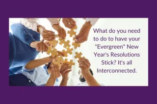 What do you need to do to have your "Evergreen" New Year's Resolutions Stick? It's all Interconnected.