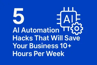 5 AI Automation Hacks That Will Save Your Business 10+ Hours Per Week
