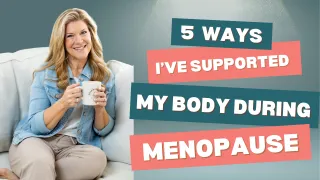 5 Ways I’ve Supported My Body During Menopause (And You Can Too)