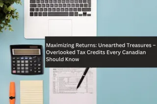 Maximizing Returns: Unearthed Treasures – Overlooked Tax Credits Every Canadian Should Know