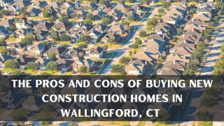 The Pros and Cons of Buying New Construction Homes in Wallingford, CT