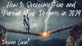 How to Overcome Fear and Pursue Your Dreams in 2024
