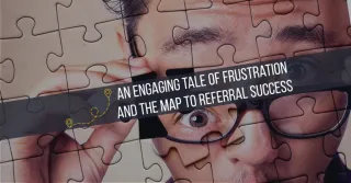 An Engaging Tale of Frustration and the Map to Referral Success