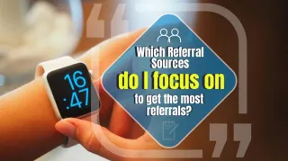 Which referral sources do I focus on to get the most referrals?