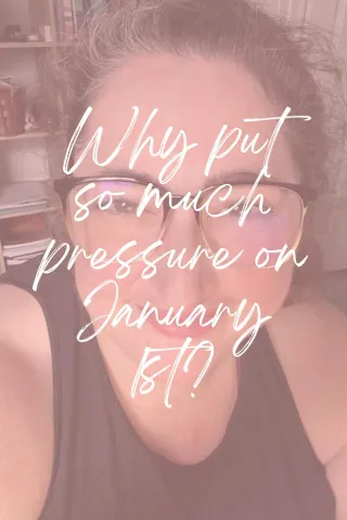 Why put so much pressure on January 1st?