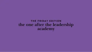 the Friday Edition - the one after the leadership academy