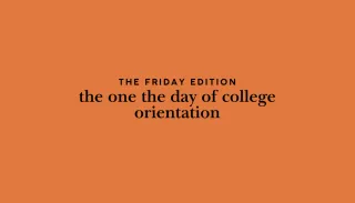 the Friday edition: the one the day of college orientation