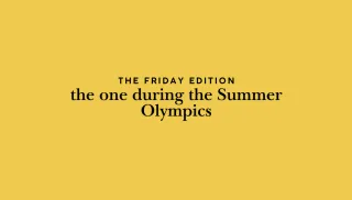 the Friday Edition - the one during the Olympics