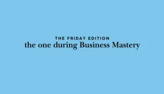 the Friday edition - the one during Business Mastery