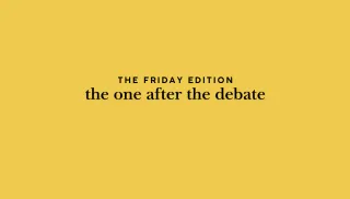 the Friday edition - the one after the debate