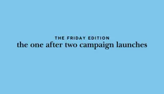 the Friday edition - the one after two campaign launches