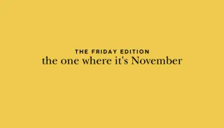 the Friday Edition - the one where it's November