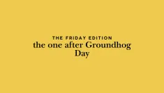 the Friday edition - the one after Groundhog Day
