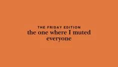 the Friday edition - the one where I muted everyone