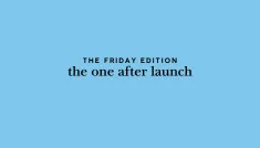 the Friday edition - the one after launch