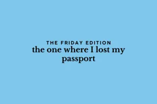 the Friday edition - the one where I lost my passport