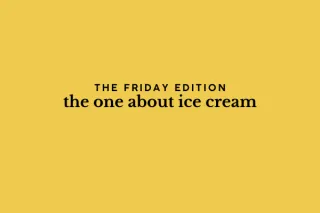 the Friday edition - the one about ice cream

