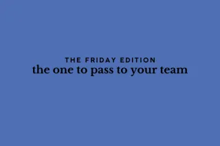 the Friday edition - the one to pass to your team