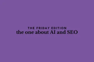 the Friday edition - the one about AI and SEO