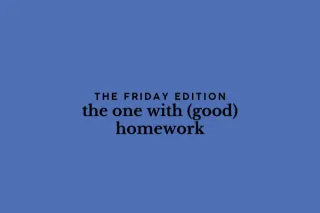 the Friday edition - the one with (good) homework
