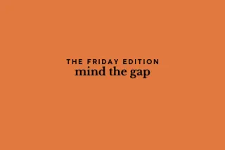the Friday edition - mind the gap