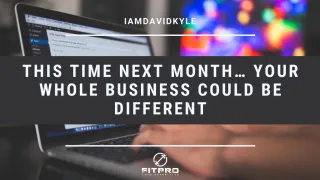 This time next month… your whole business could be different